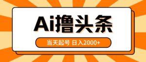 AI撸头条，当天起号，第二天见收益，日入2000+-山水资源站