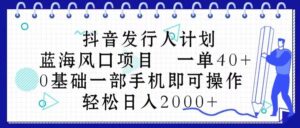 抖音发行人计划，蓝海风口项目 一单40，0基础一部手机即可操作 日入2000＋-山水资源站