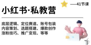 小红书 私教营 底层逻辑/定位赛道/账号包装/涨粉变现/月变现10w+等等-41节-山水资源站