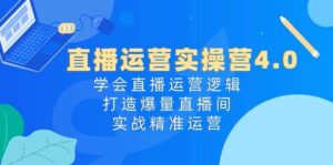 直播运营实操营4.0：学会直播运营逻辑，打造爆量直播间，实战精准运营-山水资源站