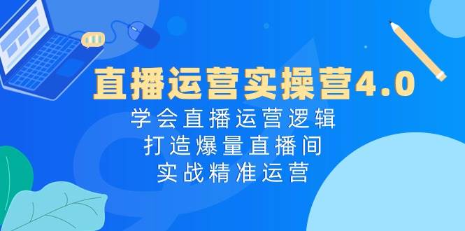 直播运营实操营4.0:学会直播运营逻辑,打造爆量直播间,实战精准运营插图 直播运营实操营4.0:学会直播运营逻辑,打造爆量直播间,实战精准运营插图