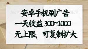 安卓手机刷广告。一天收益300~1000，无上限，可批量复制扩大-山水资源站