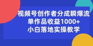 视频号创作者分成瞬爆流，单作品收益1000+，小白落地实操教学-山水资源站