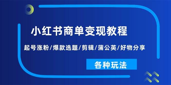 小红书商单变现教程:起号涨粉/爆款选题/剪辑/蒲公英/好物分享/各种玩法插图 小红书商单变现教程:起号涨粉/爆款选题/剪辑/蒲公英/好物分享/各种玩法插图