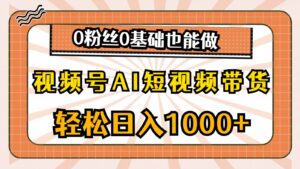 视频号AI短视频带货，轻松日入1000+，0粉丝0基础也能做-山水资源站