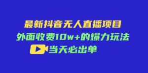 最新抖音无人直播项目，外面收费10w+的爆力玩法，当天必出单-山水资源站