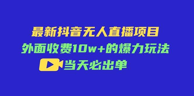 最新抖音无人直播项目,外面收费10w+的爆力玩法,当天必出单插图 最新抖音无人直播项目,外面收费10w+的爆力玩法,当天必出单插图