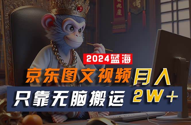 2024最新蓝海项目,只靠无脑搬运,不需要剪辑,有手就会,京东图文视频项目插图 2024最新蓝海项目,只靠无脑搬运,不需要剪辑,有手就会,京东图文视频项目插图