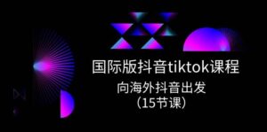 国际版 抖音tiktok实战课程，向海外抖音出发（15节课）-山水资源站