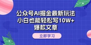 公众号AI掘金最新玩法，小白也能轻松写10W+爆款文章-山水资源站