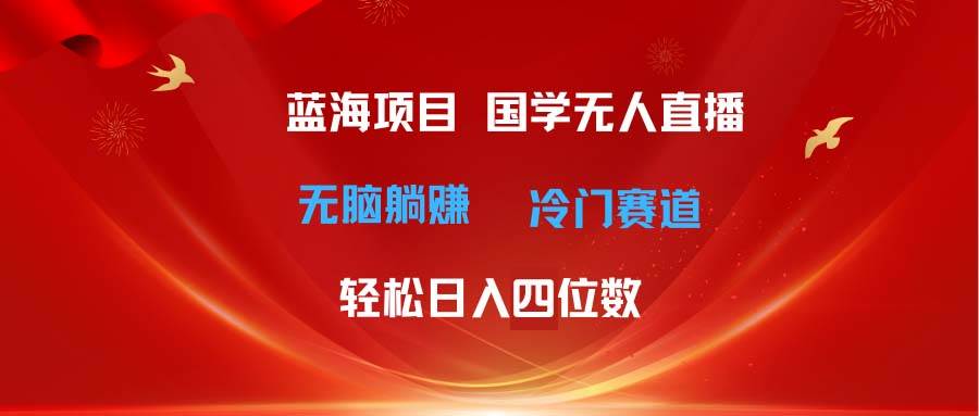 超级蓝海项目 国学无人直播日入四位数 无脑躺赚冷门赛道 最新玩法插图 超级蓝海项目 国学无人直播日入四位数 无脑躺赚冷门赛道 最新玩法插图