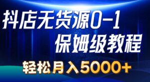 抖店无货源0到1详细实操教程：轻松月入5000+（7节）-山水资源站