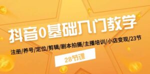 抖音0基础入门教学 注册/养号/定位/剪辑/剧本拍摄/主播培训/小店变现/28节-山水资源站