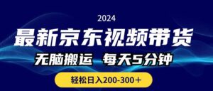 最新京东视频带货，无脑搬运，每天5分钟 ， 轻松日入200-300＋-山水资源站