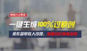 情感小众赛道，一键生成100%过原创，操作简单收入可观，越赚钱的事越简单-山水资源站