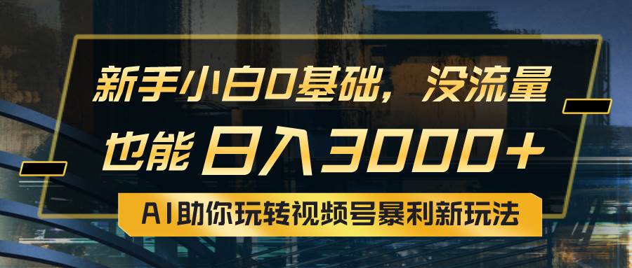 小白0基础,没流量也能日入3000+:AI助你玩转视频号暴利新玩法插图 小白0基础,没流量也能日入3000+:AI助你玩转视频号暴利新玩法插图