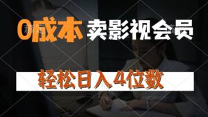0成本售卖影视会员，一天上百单，轻松日入4位数，月入3w+-山水资源站