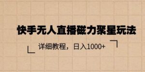 快手无人直播磁力聚星玩法，详细教程，日入1000+-山水资源站