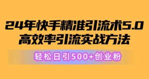 24年快手精准引流术5.0，高效率引流实战方法，轻松日引500+创业粉-山水资源站