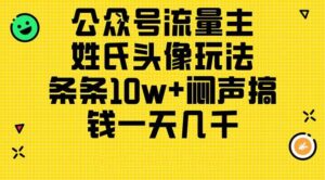 公众号流量主，姓氏头像玩法，条条10w+闷声搞钱一天几千，详细教程-山水资源站