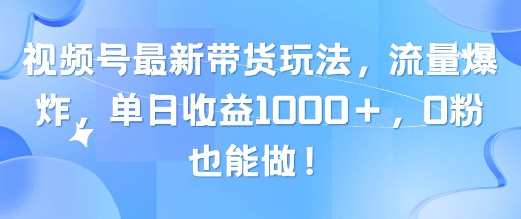视频号最新带货玩法,流量爆炸,单日收益1000+,0粉也能做!插图 视频号最新带货玩法,流量爆炸,单日收益1000+,0粉也能做!插图