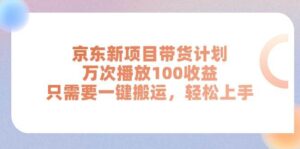 京东新项目带货计划，万次播放100收益，只需要一键搬运，轻松上手-山水资源站