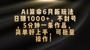 AI算命6月新玩法，日赚1000+，不封号，5分钟一条作品，简单好上手-山水资源站