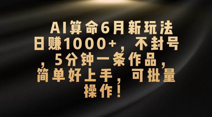 AI算命6月新玩法,日赚1000+,不封号,5分钟一条作品,简单好上手插图 AI算命6月新玩法,日赚1000+,不封号,5分钟一条作品,简单好上手插图