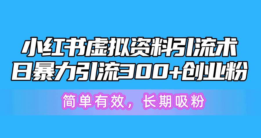 小红书虚拟资料引流术,日暴力引流300+创业粉,简单有效,长期吸粉插图 小红书虚拟资料引流术,日暴力引流300+创业粉,简单有效,长期吸粉插图