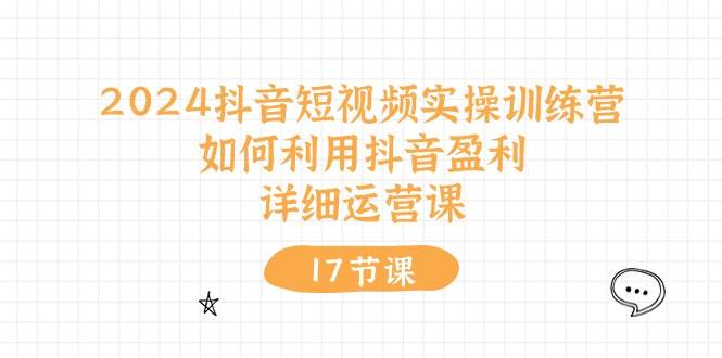 2024抖音短视频实操训练营:如何利用抖音盈利,详细运营课(17节视频课)插图 2024抖音短视频实操训练营:如何利用抖音盈利,详细运营课(17节视频课)插图