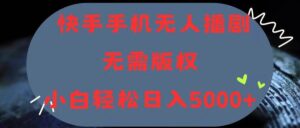 快手手机无人播剧，无需硬改，轻松解决版权问题，小白轻松日入5000+-山水资源站