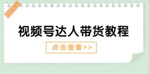 视频号达人带货教程：达人剧情打法+达人带货广告-山水资源站
