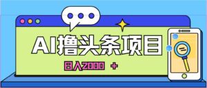 AI今日头条，当日建号，次日盈利，适合新手，每日收入超2000元的好项目-山水资源站