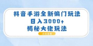 抖音手游全新偏门玩法，日入3000+，揭秘大佬玩法-山水资源站