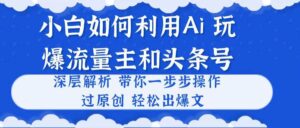 小白如何利用Ai，完爆流量主和头条号 深层解析，一步步操作，过原创出爆文-山水资源站