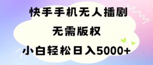 手机快手无人播剧，无需硬改，轻松解决版权问题，小白轻松日入5000+-山水资源站