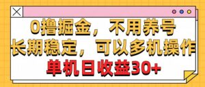 0撸掘金，不用养号，长期稳定，可以多机操作，单机日收益30+-山水资源站
