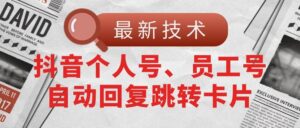 【最新技术】抖音个人号、员工号自动回复跳转卡片-山水资源站