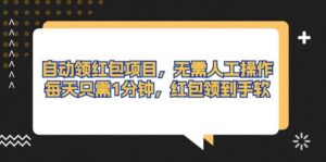 自动领红包项目，无需人工操作，每天只需1分钟，红包领到手软-山水资源站