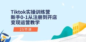 Tiktok实操训练营：新手0-1从注册到开店变现运营教学（25节课）-山水资源站