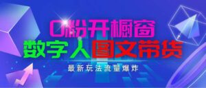 抖音最新项目，0粉开橱窗，数字人图文带货，流量爆炸，简单操作，日入1000-山水资源站