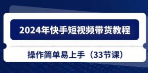 2024年快手短视频带货教程，操作简单易上手（33节课）-山水资源站