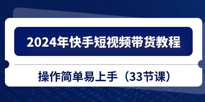 2024年快手短视频带货教程,操作简单易上手(33节课)插图 2024年快手短视频带货教程,操作简单易上手(33节课)插图