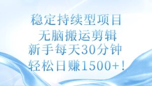 稳定持续型项目，无脑搬运剪辑，新手每天30分钟，轻松日赚1500+！-山水资源站