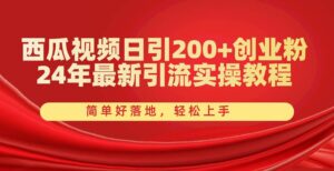 西瓜视频日引200+创业粉，24年最新引流实操教程，简单好落地，轻松上手-山水资源站
