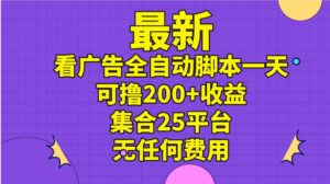 最新看广告全自动脚本一天可撸200+收益 。集合25平台 ，无任何费用-山水资源站
