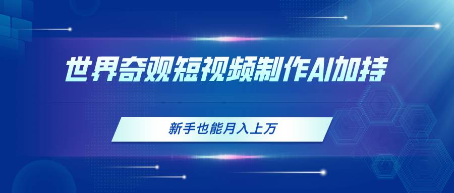 世界奇观短视频制作,AI加持,新手也能月入上万插图 世界奇观短视频制作,AI加持,新手也能月入上万插图