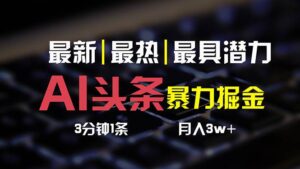 AI头条3天必起号，简单无需经验 3分钟1条 一键多渠道发布 复制粘贴月入3W+-山水资源站