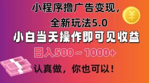 小程序撸广告变现，全新玩法5.0，小白当天操作即可上手，日收益 500~1000+-山水资源站