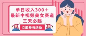 单日收入300＋！最新中视频美女赛道，三天必起-山水资源站